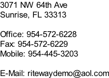 3071 NW 64th Ave ​​Sunrise, FL 33313  Office: 954-572-6228 Fax: 954-572-6229 ​Mobile: 954-445-3203  ​E-Mail: ritewaydemo@aol.com